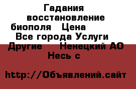 Гадания, восстановление биополя › Цена ­ 1 000 - Все города Услуги » Другие   . Ненецкий АО,Несь с.